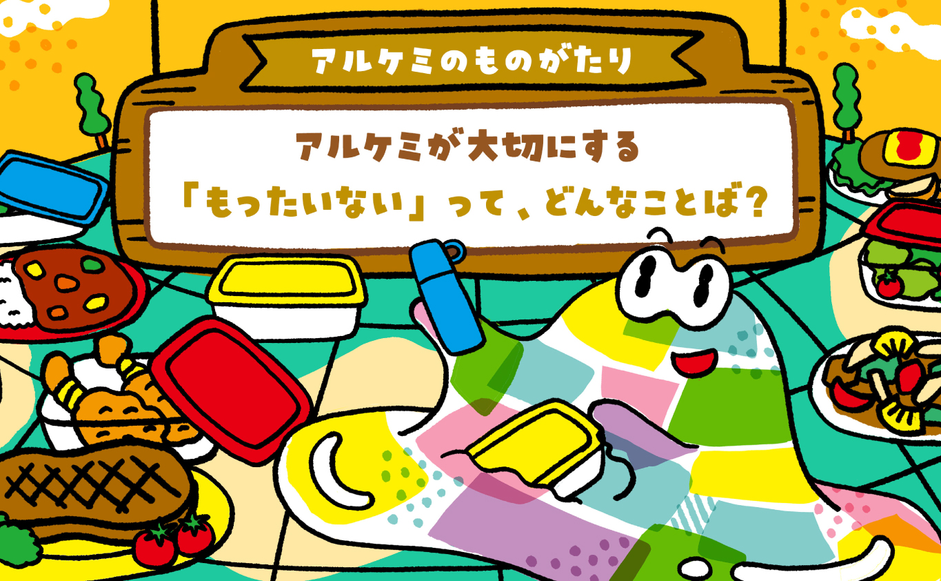 SDGsのものがたり 【アルケミのものがたり】アルケミが大切にする「もったいない」って、どんなことば？